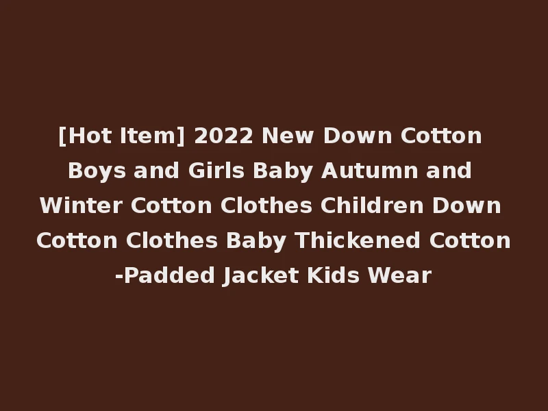 [Hot Item] 2022 New Down Cotton Boys and Girls Baby Autumn and Winter Cotton Clothes Children Down Cotton Clothes Baby Thickened Cotton-Padded Jacket Kids Wear