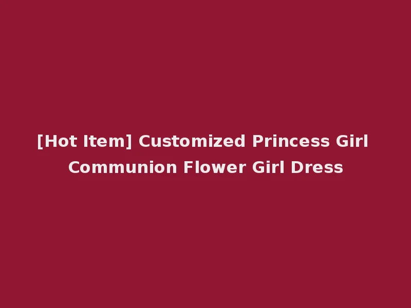 [Hot Item] Customized Princess Girl Communion Flower Girl Dress