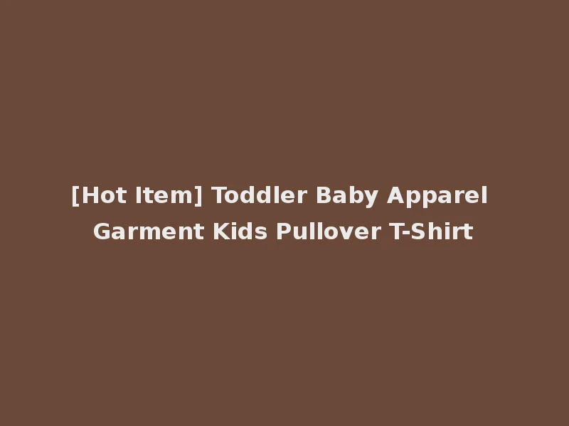 [Hot Item] Toddler Baby Apparel Garment Kids Pullover T-Shirt