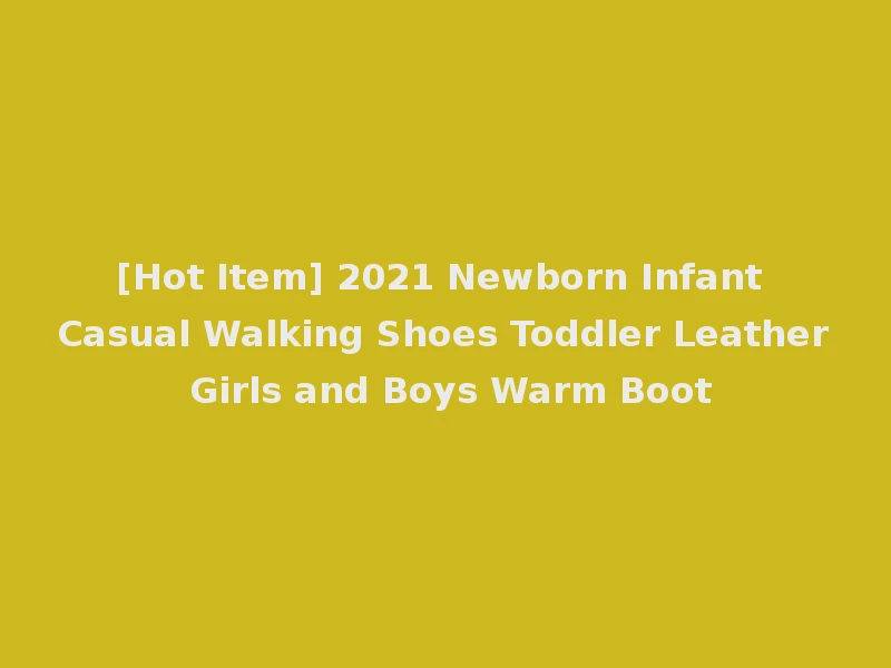 [Hot Item] 2021 Newborn Infant Casual Walking Shoes Toddler Leather Girls and Boys Warm Boot