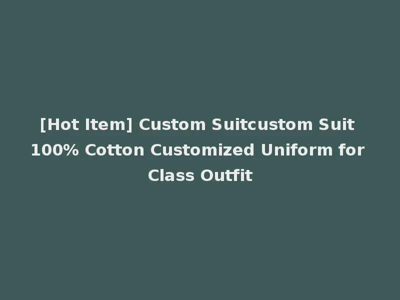 [Hot Item] Custom Suitcustom Suit 100% Cotton Customized Uniform for Class Outfit
