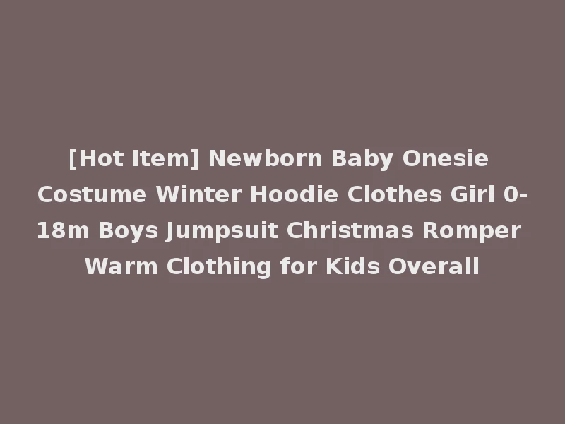 [Hot Item] Newborn Baby Onesie Costume Winter Hoodie Clothes Girl 0-18m Boys Jumpsuit Christmas Romper Warm Clothing for Kids Overall