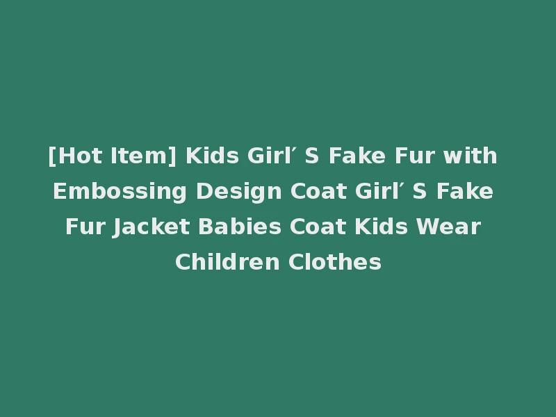 [Hot Item] Kids Girl′ S Fake Fur with Embossing Design Coat Girl′ S Fake Fur Jacket Babies Coat Kids Wear Children Clothes