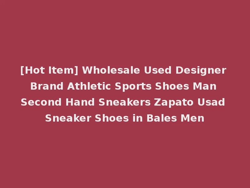 [Hot Item] Wholesale Used Designer Brand Athletic Sports Shoes Man Second Hand Sneakers Zapato Usad Sneaker Shoes in Bales Men