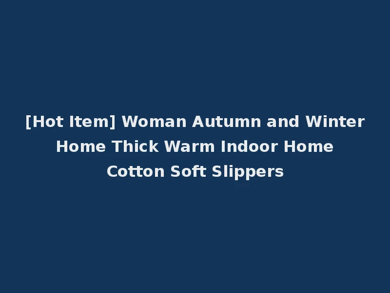[Hot Item] Woman Autumn and Winter Home Thick Warm Indoor Home Cotton Soft Slippers