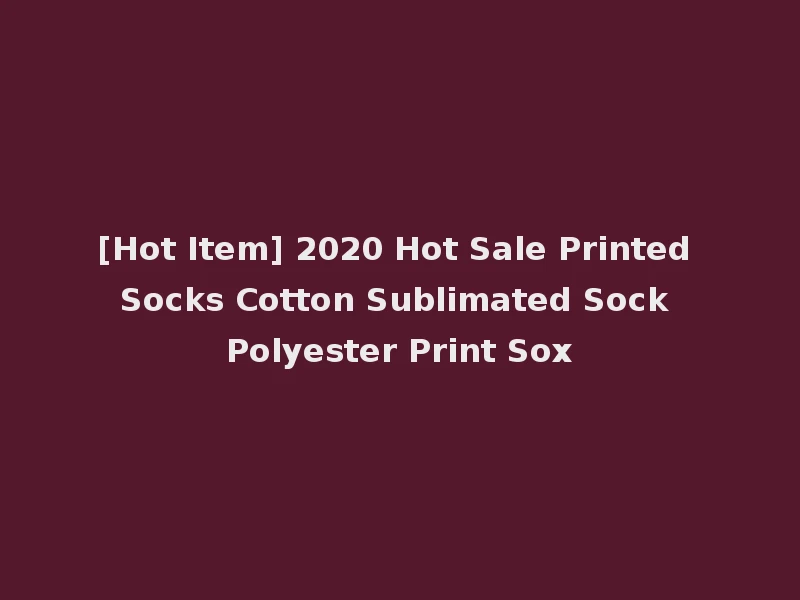 [Hot Item] 2020 Hot Sale Printed Socks Cotton Sublimated Sock Polyester Print Sox