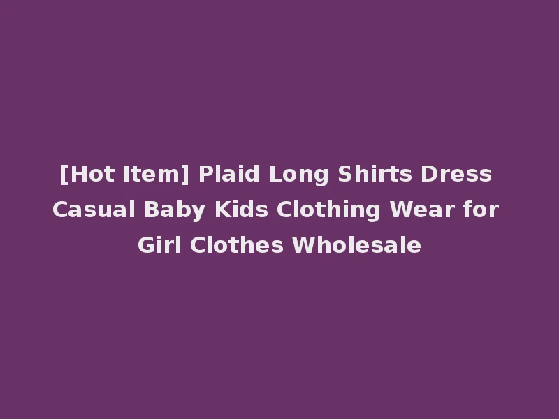 [Hot Item] Plaid Long Shirts Dress Casual Baby Kids Clothing Wear for Girl Clothes Wholesale