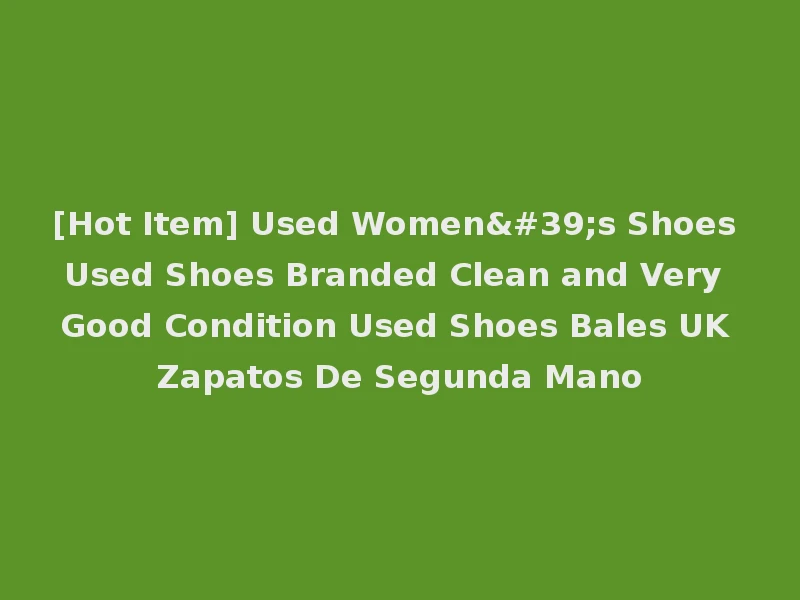 [Hot Item] Used Women's Shoes Used Shoes Branded Clean and Very Good Condition Used Shoes Bales UK Zapatos De Segunda Mano
