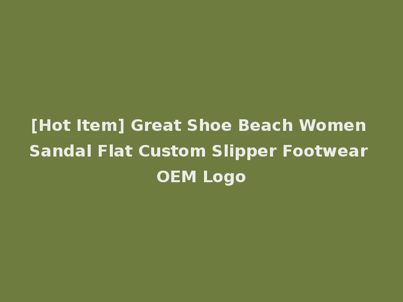 [Hot Item] Great Shoe Beach Women Sandal Flat Custom Slipper Footwear OEM Logo