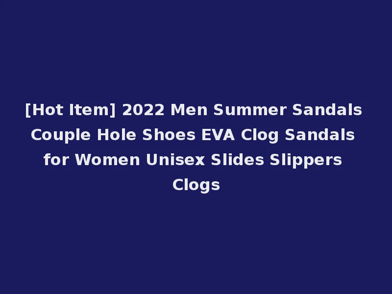 [Hot Item] 2022 Men Summer Sandals Couple Hole Shoes EVA Clog Sandals for Women Unisex Slides Slippers Clogs
