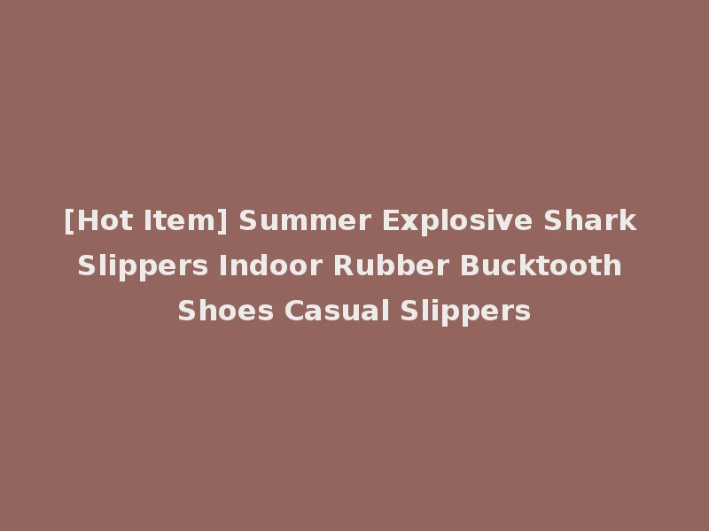[Hot Item] Summer Explosive Shark Slippers Indoor Rubber Bucktooth Shoes Casual Slippers