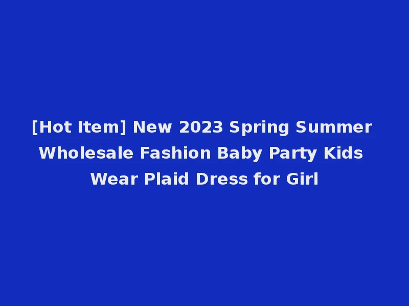 [Hot Item] New 2023 Spring Summer Wholesale Fashion Baby Party Kids Wear Plaid Dress for Girl