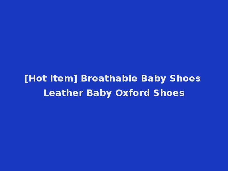 [Hot Item] Breathable Baby Shoes Leather Baby Oxford Shoes