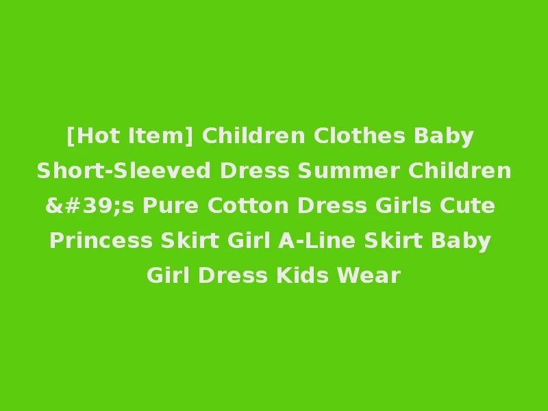 [Hot Item] Children Clothes Baby Short-Sleeved Dress Summer Children's Pure Cotton Dress Girls Cute Princess Skirt Girl A-Line Skirt Baby Girl Dress Kids Wear