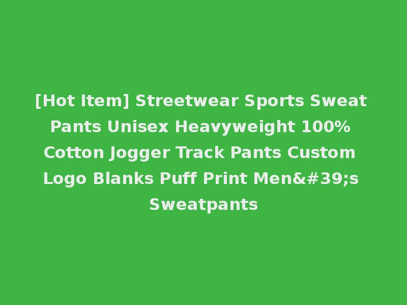 [Hot Item] Streetwear Sports Sweat Pants Unisex Heavyweight 100% Cotton Jogger Track Pants Custom Logo Blanks Puff Print Men's Sweatpants