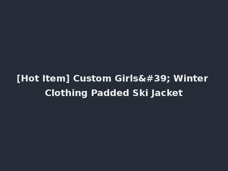 [Hot Item] Custom Girls' Winter Clothing Padded Ski Jacket