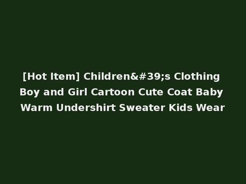 [Hot Item] Children's Clothing Boy and Girl Cartoon Cute Coat Baby Warm Undershirt Sweater Kids Wear