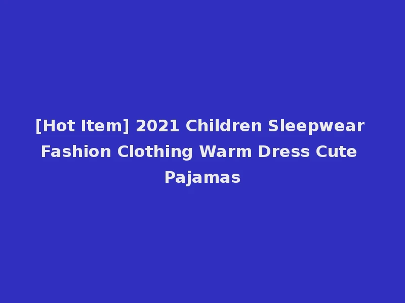 [Hot Item] 2021 Children Sleepwear Fashion Clothing Warm Dress Cute Pajamas