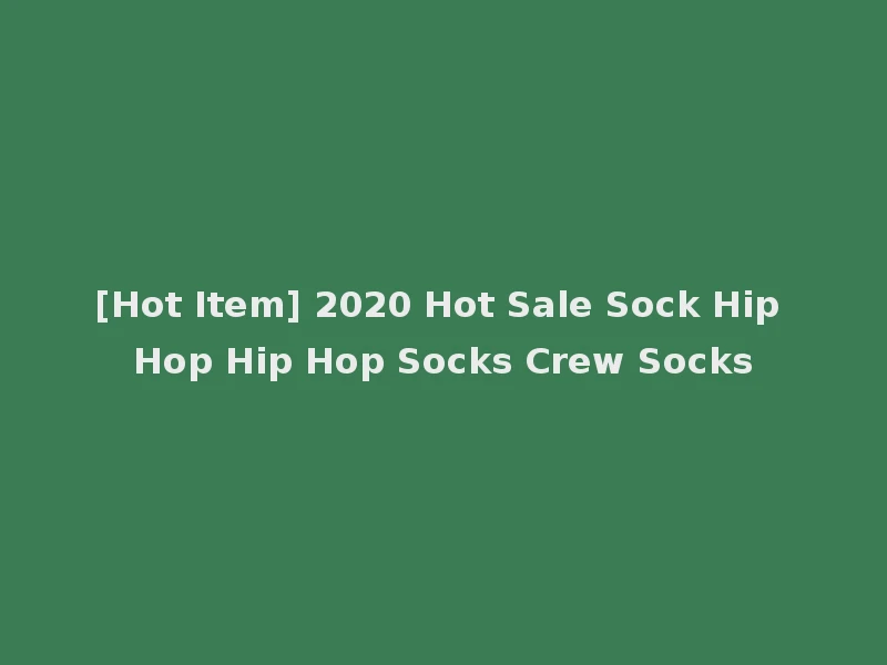 [Hot Item] 2020 Hot Sale Sock Hip Hop Hip Hop Socks Crew Socks
