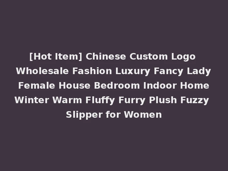 [Hot Item] Chinese Custom Logo Wholesale Fashion Luxury Fancy Lady Female House Bedroom Indoor Home Winter Warm Fluffy Furry Plush Fuzzy Slipper for Women