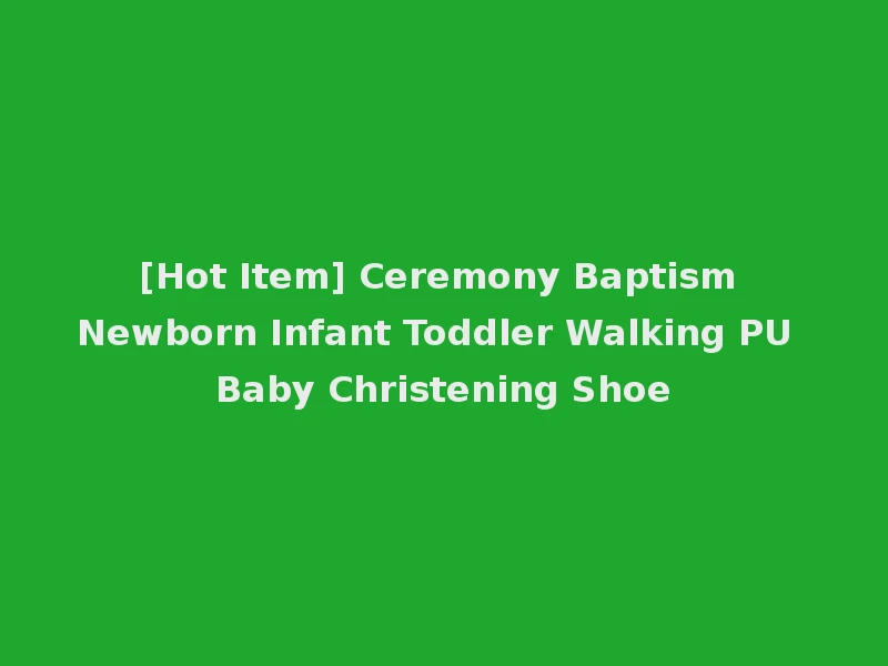 [Hot Item] Ceremony Baptism Newborn Infant Toddler Walking PU Baby Christening Shoe