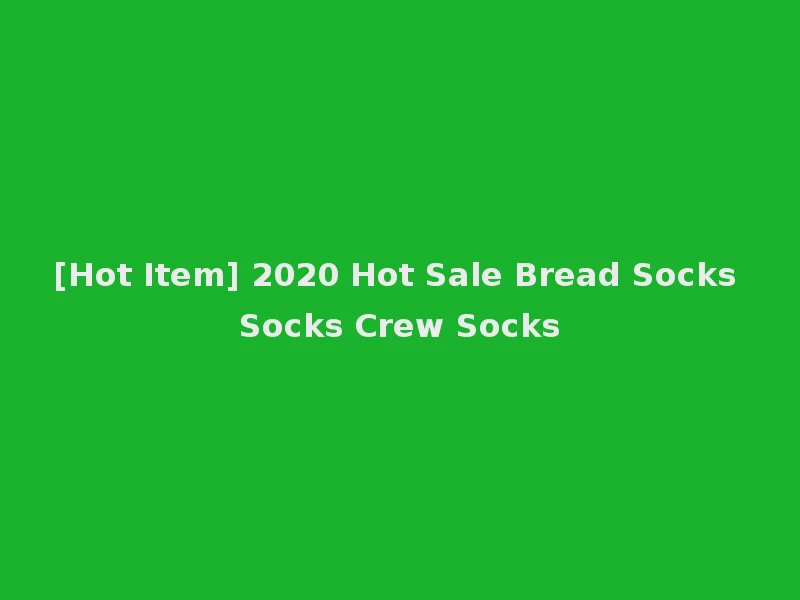 [Hot Item] 2020 Hot Sale Bread Socks Socks Crew Socks