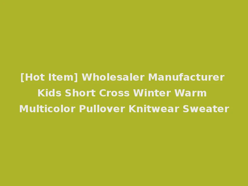 [Hot Item] Wholesaler Manufacturer Kids Short Cross Winter Warm Multicolor Pullover Knitwear Sweater