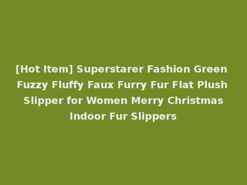 [Hot Item] Superstarer Fashion Green Fuzzy Fluffy Faux Furry Fur Flat Plush Slipper for Women Merry Christmas Indoor Fur Slippers