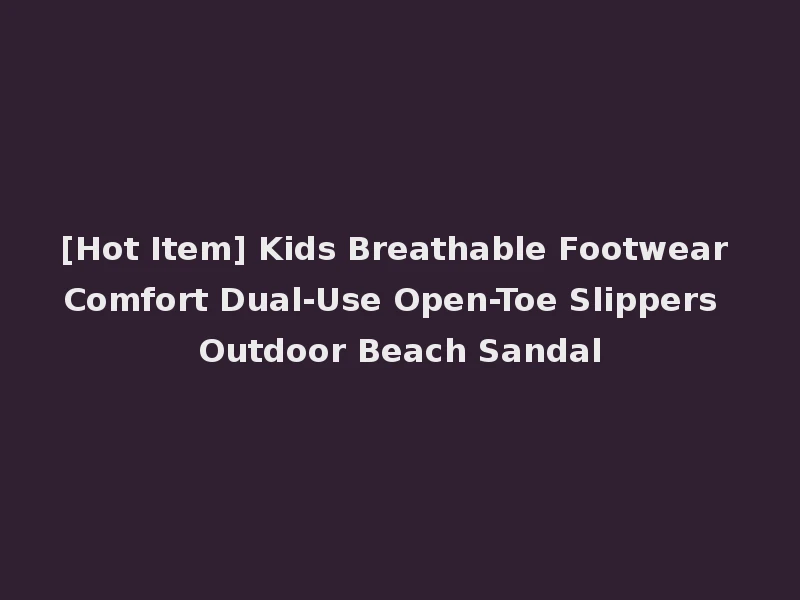 [Hot Item] Kids Breathable Footwear Comfort Dual-Use Open-Toe Slippers Outdoor Beach Sandal