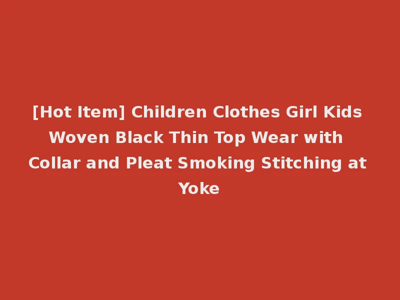 [Hot Item] Children Clothes Girl Kids Woven Black Thin Top Wear with Collar and Pleat Smoking Stitching at Yoke