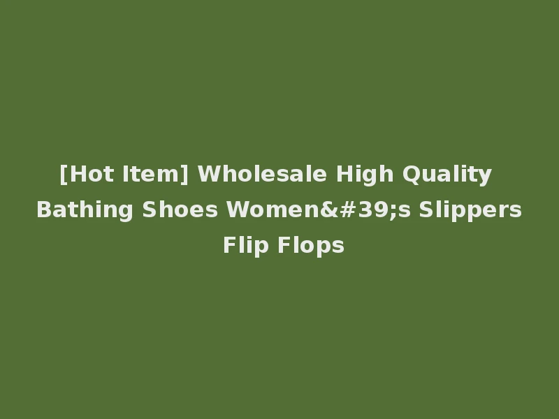 [Hot Item] Wholesale High Quality Bathing Shoes Women's Slippers Flip Flops