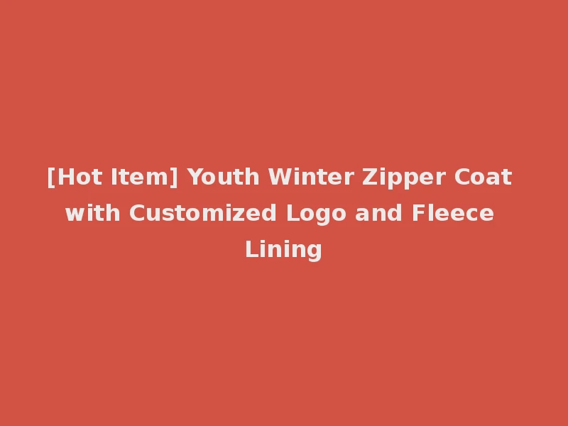 [Hot Item] Youth Winter Zipper Coat with Customized Logo and Fleece Lining