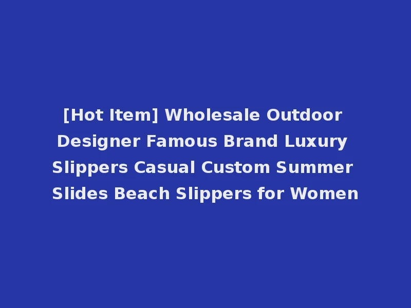 [Hot Item] Wholesale Outdoor Designer Famous Brand Luxury Slippers Casual Custom Summer Slides Beach Slippers for Women