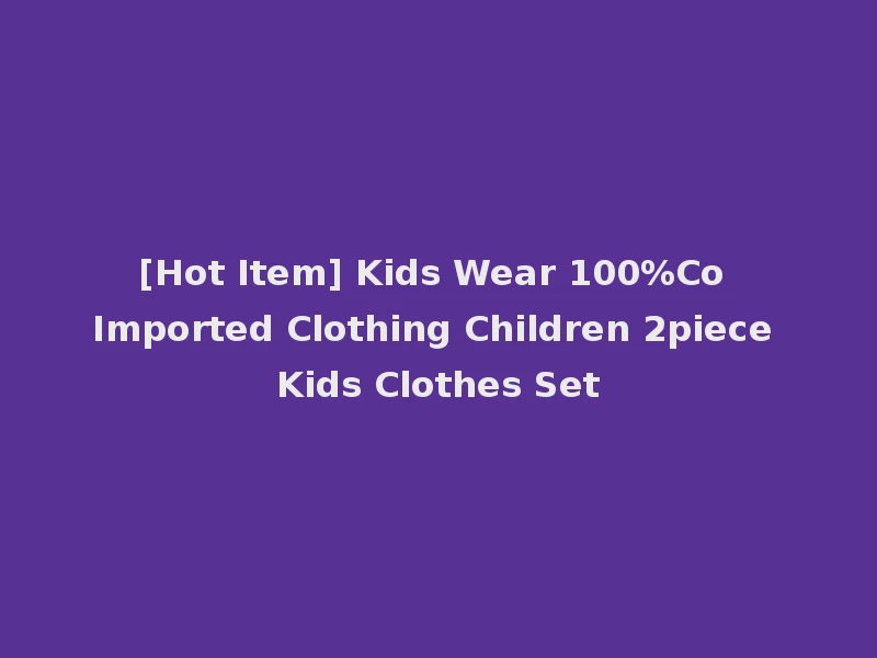 [Hot Item] Kids Wear 100%Co Imported Clothing Children 2piece Kids Clothes Set
