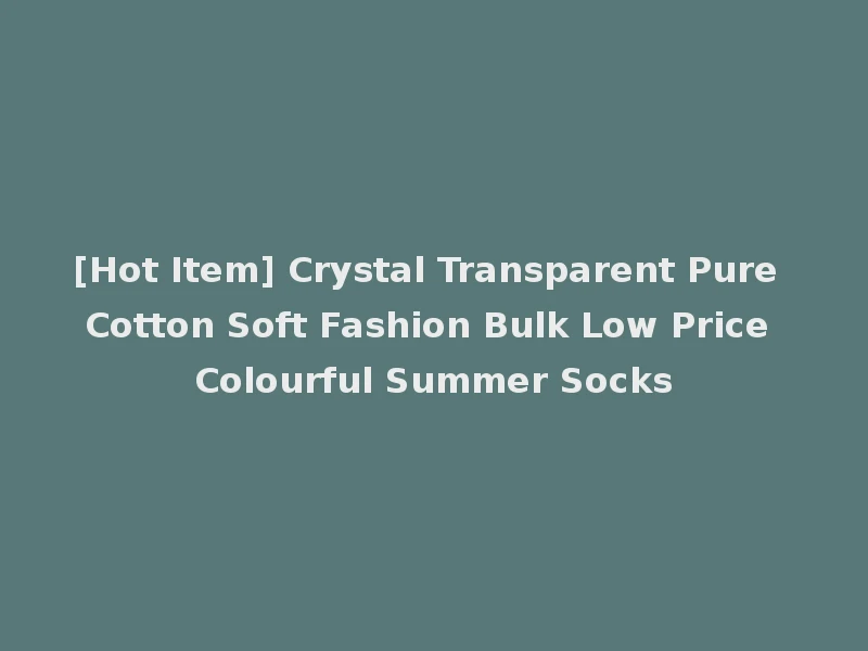 [Hot Item] Crystal Transparent Pure Cotton Soft Fashion Bulk Low Price Colourful Summer Socks