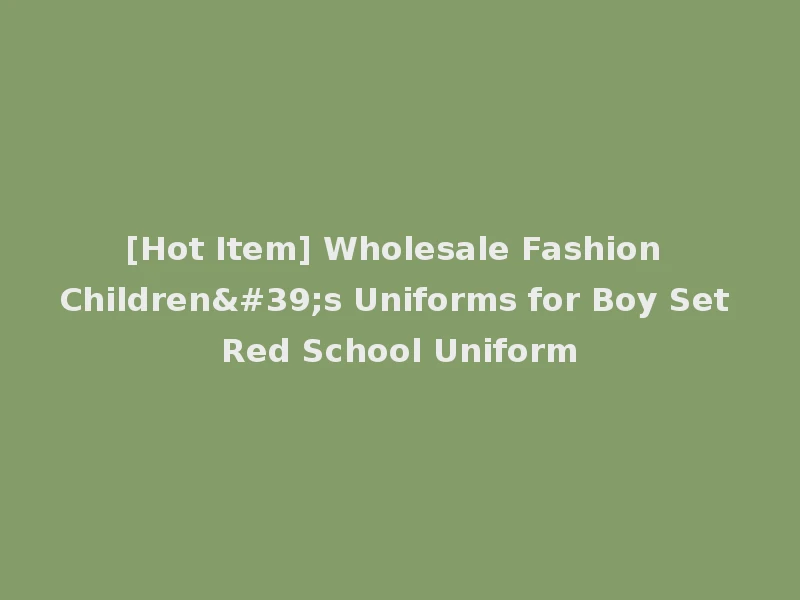 [Hot Item] Wholesale Fashion Children's Uniforms for Boy Set Red School Uniform