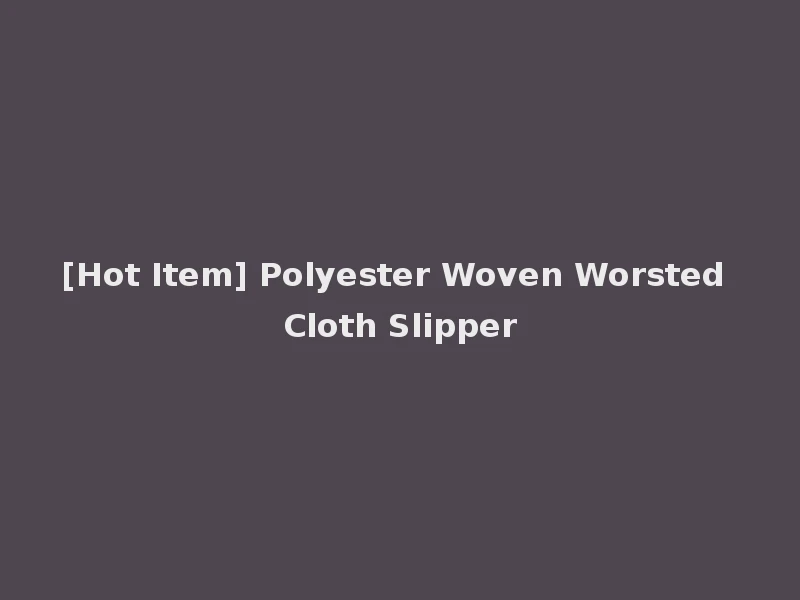 [Hot Item] Polyester Woven Worsted Cloth Slipper