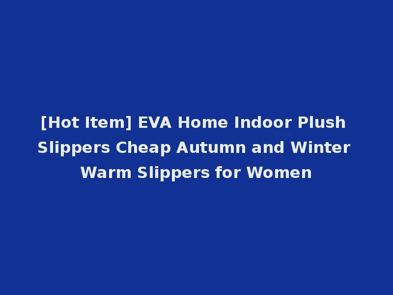 [Hot Item] EVA Home Indoor Plush Slippers Cheap Autumn and Winter Warm Slippers for Women