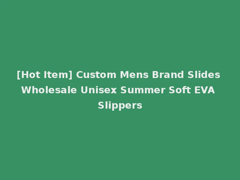 [Hot Item] Custom Mens Brand Slides Wholesale Unisex Summer Soft EVA Slippers