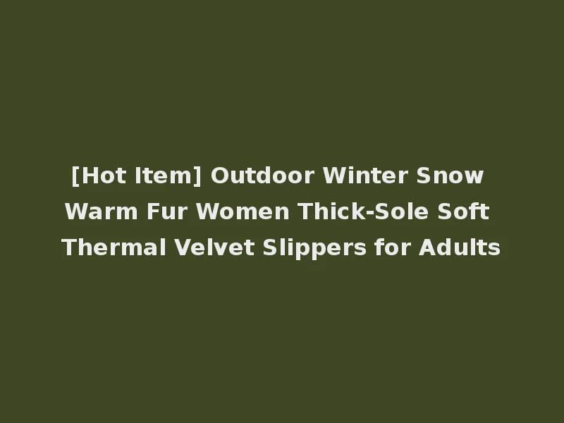 [Hot Item] Outdoor Winter Snow Warm Fur Women Thick-Sole Soft Thermal Velvet Slippers for Adults