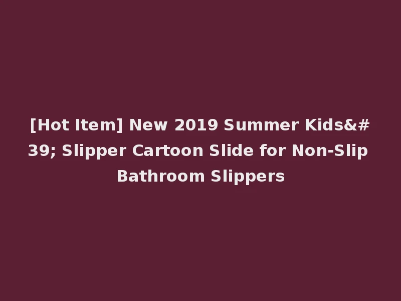 [Hot Item] New 2019 Summer Kids' Slipper Cartoon Slide for Non-Slip Bathroom Slippers
