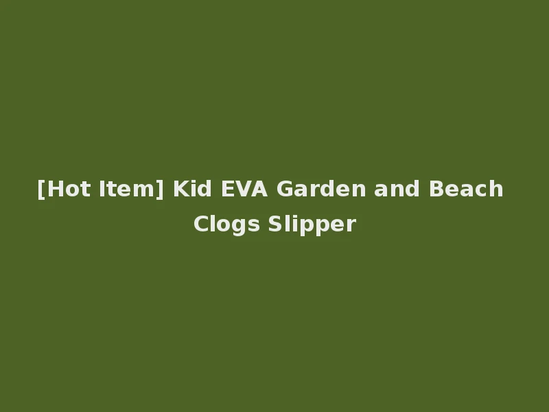 [Hot Item] Kid EVA Garden and Beach Clogs Slipper