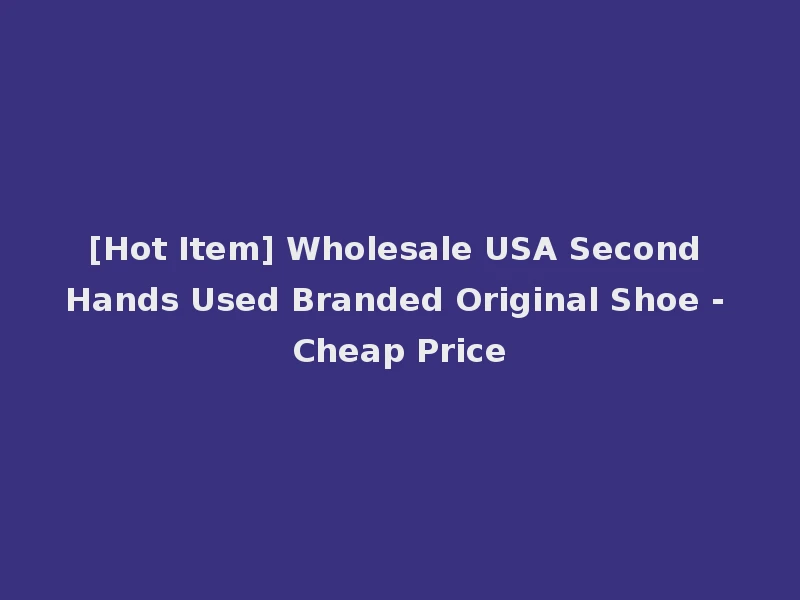 [Hot Item] Wholesale USA Second Hands Used Branded Original Shoe - Cheap Price