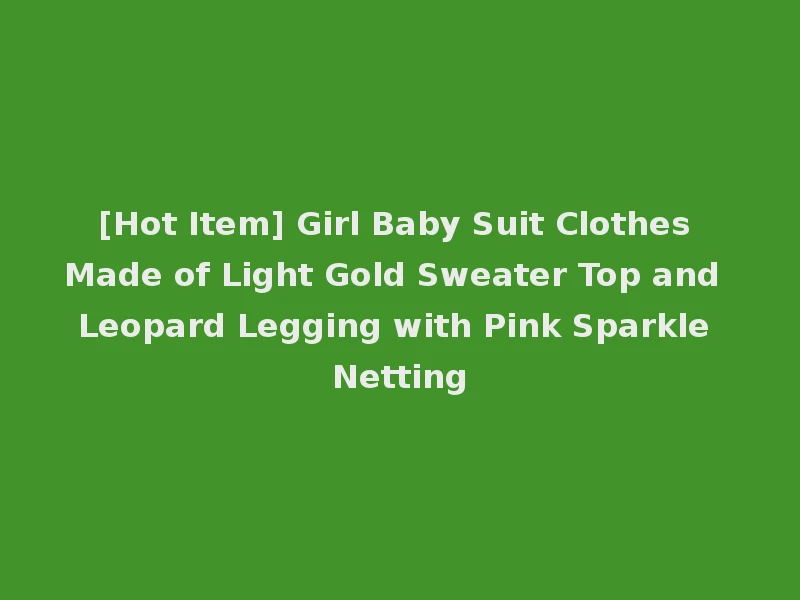 [Hot Item] Girl Baby Suit Clothes Made of Light Gold Sweater Top and Leopard Legging with Pink Sparkle Netting