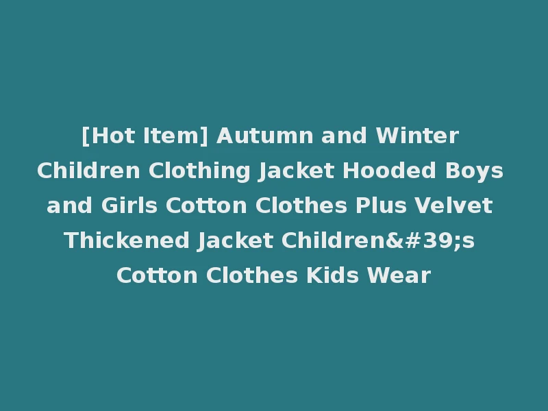 [Hot Item] Autumn and Winter Children Clothing Jacket Hooded Boys and Girls Cotton Clothes Plus Velvet Thickened Jacket Children's Cotton Clothes Kids Wear