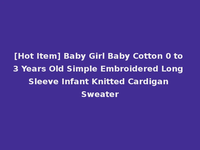 [Hot Item] Baby Girl Baby Cotton 0 to 3 Years Old Simple Embroidered Long Sleeve Infant Knitted Cardigan Sweater