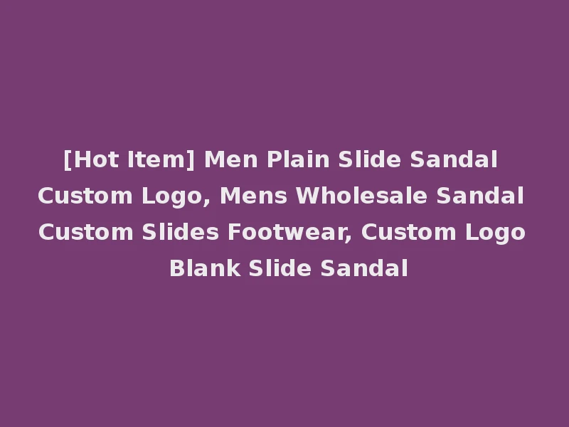 [Hot Item] Men Plain Slide Sandal Custom Logo, Mens Wholesale Sandal Custom Slides Footwear, Custom Logo Blank Slide Sandal