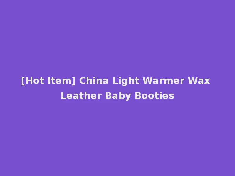 [Hot Item] China Light Warmer Wax Leather Baby Booties