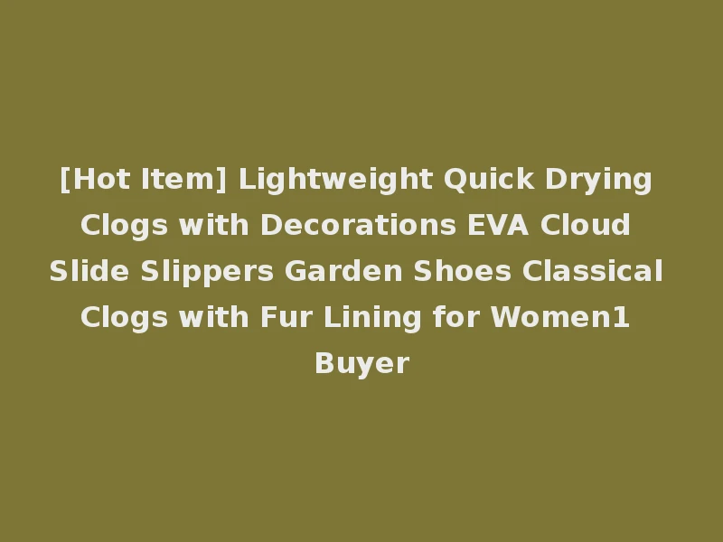 [Hot Item] Lightweight Quick Drying Clogs with Decorations EVA Cloud Slide Slippers Garden Shoes Classical Clogs with Fur Lining for Women1 Buyer