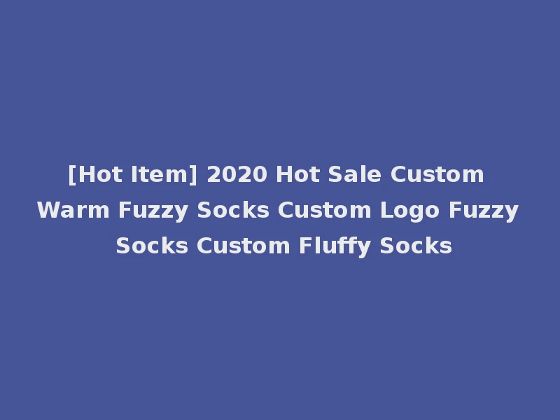 [Hot Item] 2020 Hot Sale Custom Warm Fuzzy Socks Custom Logo Fuzzy Socks Custom Fluffy Socks